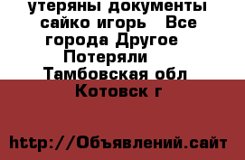 утеряны документы сайко игорь - Все города Другое » Потеряли   . Тамбовская обл.,Котовск г.